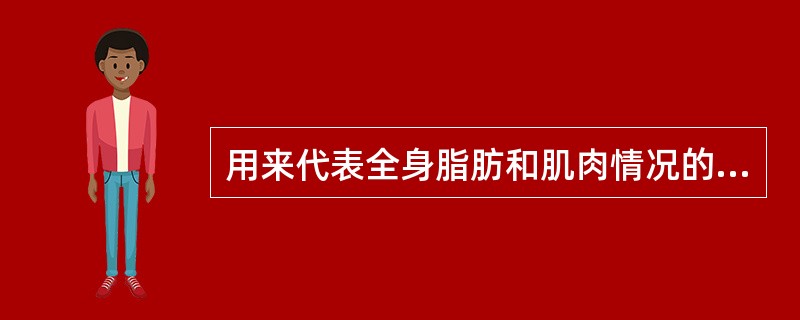 用来代表全身脂肪和肌肉情况的是（）
