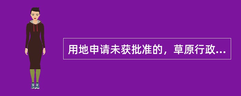 用地申请未获批准的，草原行政主管部门应当将预收的草原植被恢复费（）申请人。