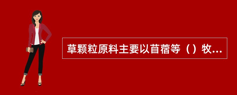 草颗粒原料主要以苜蓿等（）牧草为主。