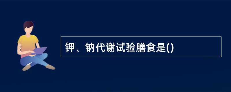 钾、钠代谢试验膳食是()