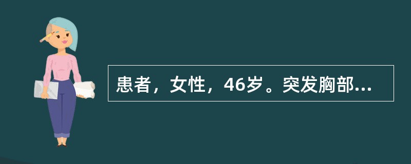 患者，女性，46岁。突发胸部疼痛2小时，伴全身大汗，面色苍白。查体：血压152/