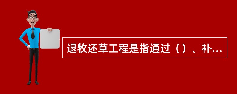 退牧还草工程是指通过（）、补播改良以及禁牧、休牧、划区轮牧等措施，恢复草原植被。