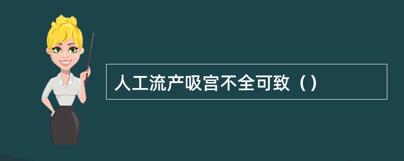 人工流产吸宫不全可致（）