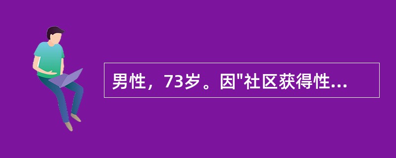 男性，73岁。因"社区获得性肺炎"入院。给予卧床休息、应用抗生素和对症处理3天，