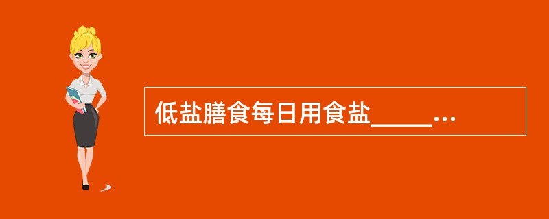 低盐膳食每日用食盐_____g，无盐是指_____，低钠是指每日侠钠不超过___