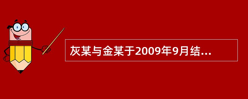 灰某与金某于2009年9月结婚。2011年9月，灰某以缺乏夫妻感情为由，向A县人