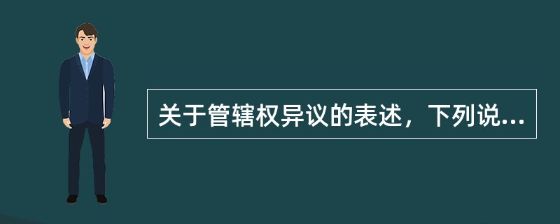 关于管辖权异议的表述，下列说法中正确的是：（）