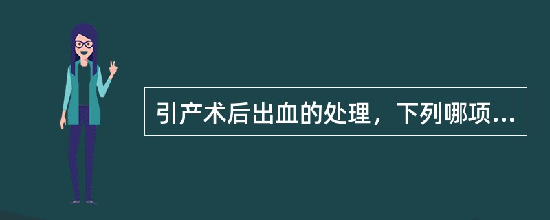 引产术后出血的处理，下列哪项错误（）