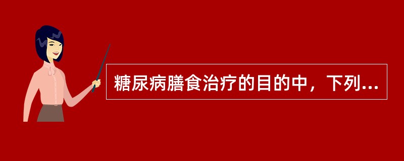 糖尿病膳食治疗的目的中，下列哪项是错误的()