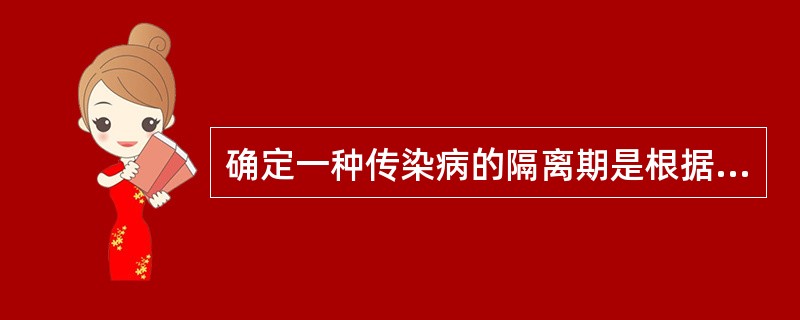 确定一种传染病的隔离期是根据该患者()