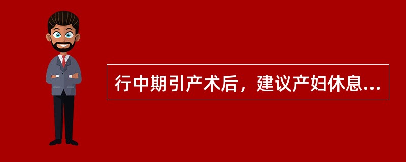 行中期引产术后，建议产妇休息的时间是（）。