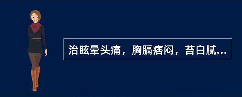 治眩晕头痛，胸膈痞闷，苔白腻脉弦滑者，首选（）