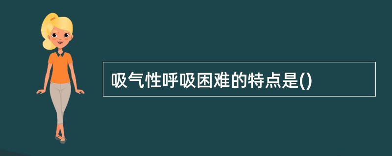 吸气性呼吸困难的特点是()