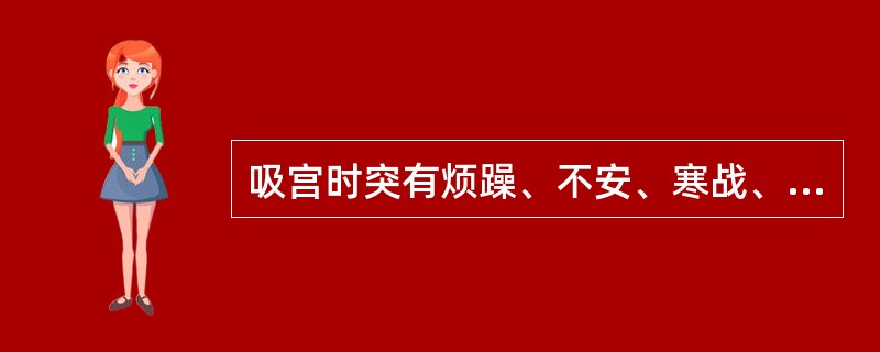 吸宫时突有烦躁、不安、寒战、呕吐、咳嗽，继之呼吸困难、紫绀、心率快、血压迅速下降