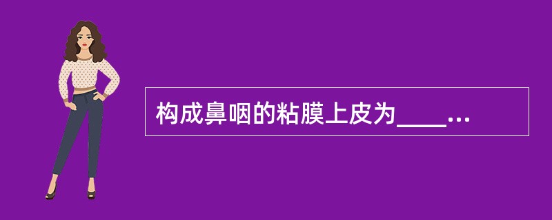 构成鼻咽的粘膜上皮为_________，咽及喉咽的粘膜上皮为_________。
