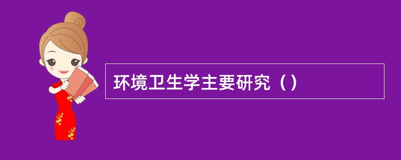 环境卫生学主要研究（）