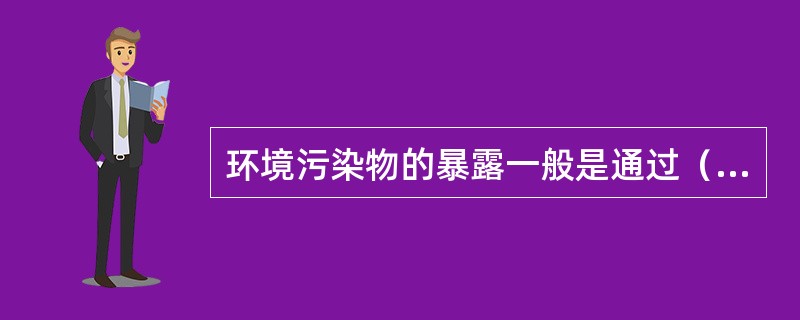 环境污染物的暴露一般是通过（）。