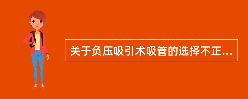 关于负压吸引术吸管的选择不正确的是（）。