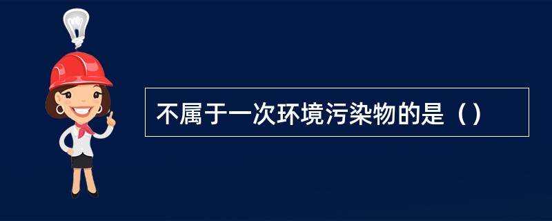 不属于一次环境污染物的是（）