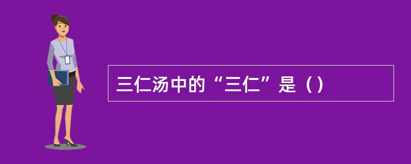 三仁汤中的“三仁”是（）