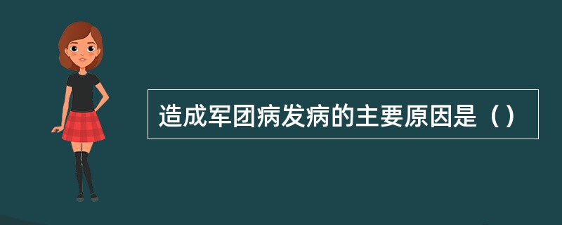 造成军团病发病的主要原因是（）