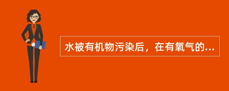 水被有机物污染后，在有氧气的条件下，经微生物作用，分解成二氧化碳、水、硝酸盐、硫