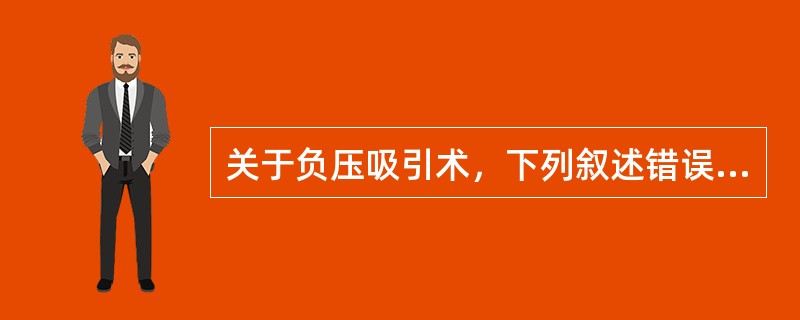 关于负压吸引术，下列叙述错误的是（）。