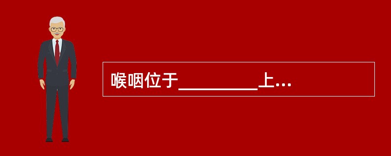 喉咽位于_________上缘和_________下缘之间，向下连接______