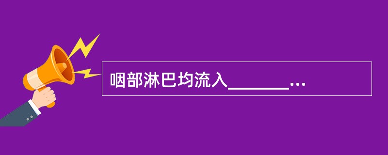 咽部淋巴均流入_________，鼻咽部淋巴先汇入_________。再进入__