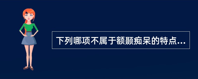 下列哪项不属于额颞痴呆的特点（）