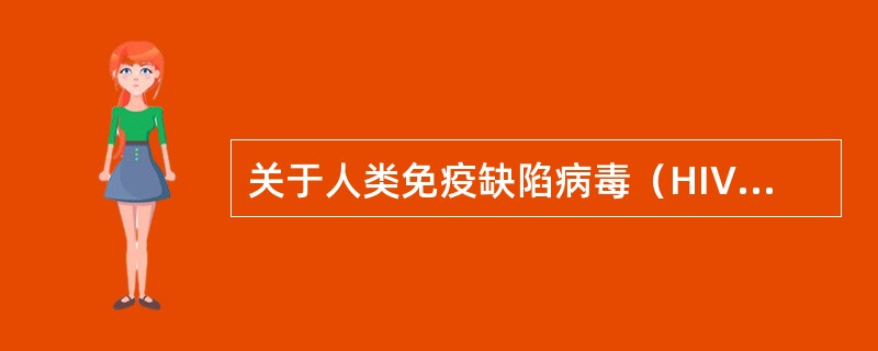 关于人类免疫缺陷病毒（HIV）的叙述不正确的是（）