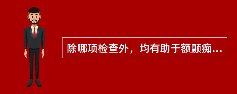 除哪项检查外，均有助于额颞痴呆的早期诊断（）