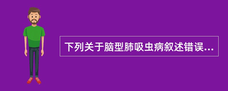 下列关于脑型肺吸虫病叙述错误的是（）