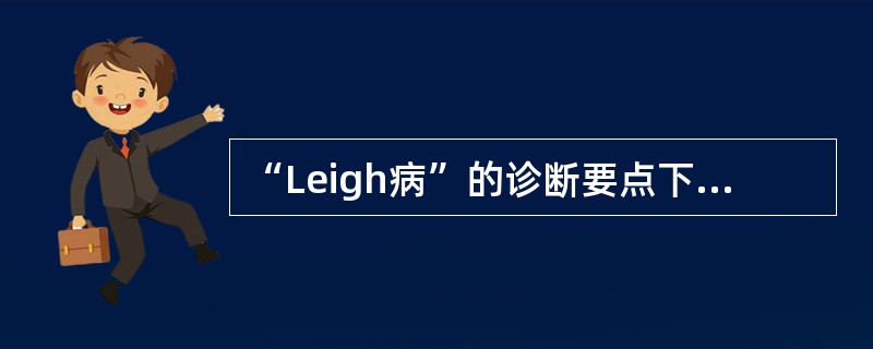 “Leigh病”的诊断要点下列哪项错误()