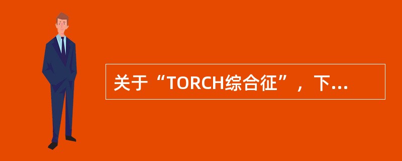 关于“TORCH综合征”，下列描述哪项不对()