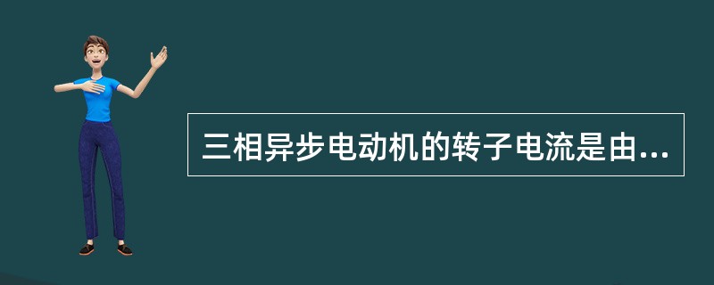 三相异步电动机的转子电流是由定子旋转磁场感应产生的。