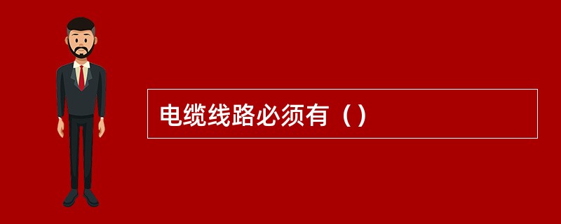 电缆线路必须有（）