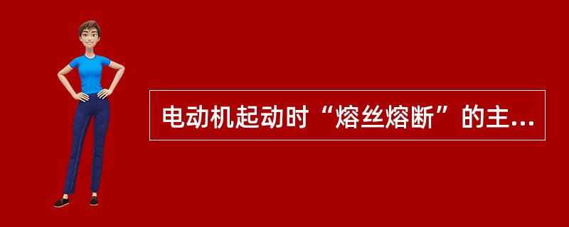 电动机起动时“熔丝熔断”的主要原因是（）。