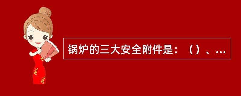 锅炉的三大安全附件是：（）、（）、压力表。