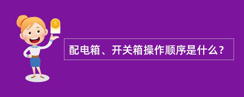 配电箱、开关箱操作顺序是什么？