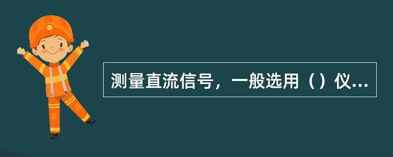 测量直流信号，一般选用（）仪表。