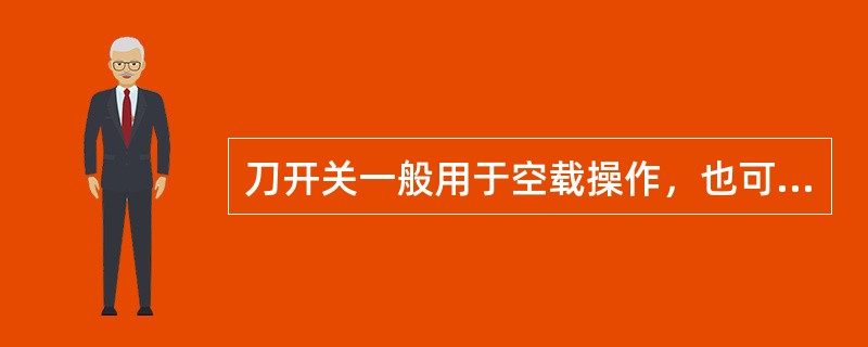 刀开关一般用于空载操作，也可用于控制不经常启动的容量小于3KW的异步电动机，当用