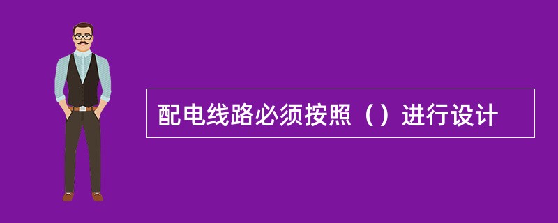 配电线路必须按照（）进行设计