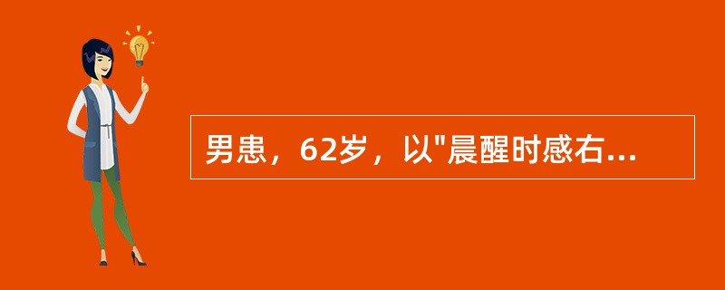 男患，62岁，以"晨醒时感右上肢无力，中午病情加重致右上肢不能活动"为主要表现来