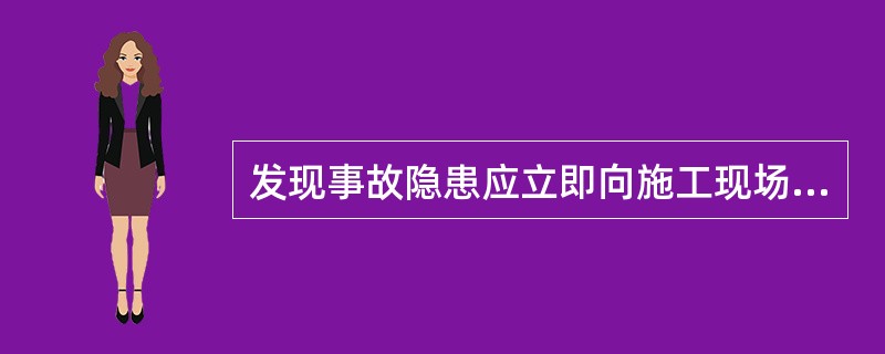 发现事故隐患应立即向施工现场（）报告。