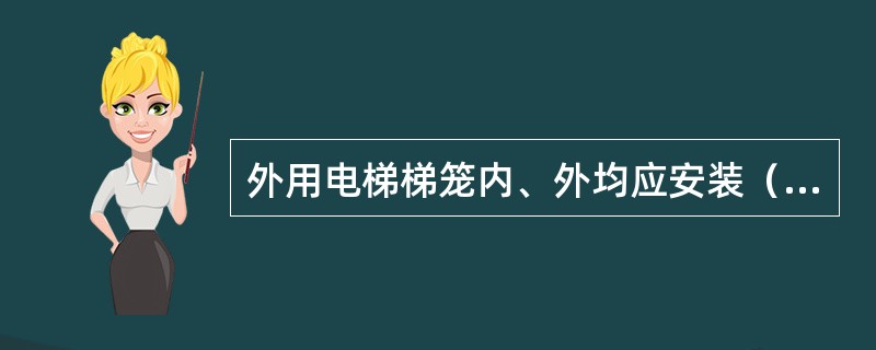 外用电梯梯笼内、外均应安装（）。