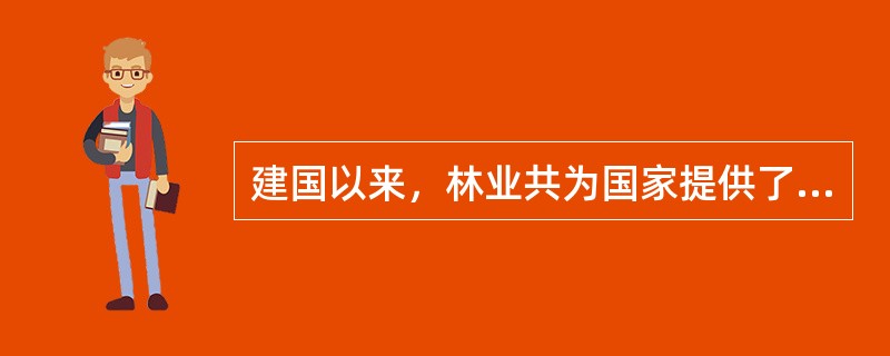 建国以来，林业共为国家提供了（）木材。