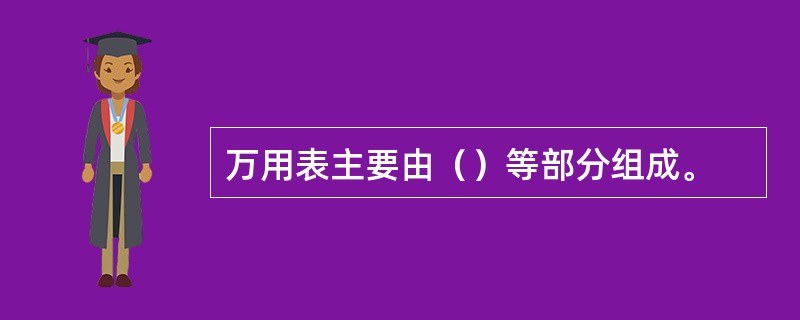 万用表主要由（）等部分组成。