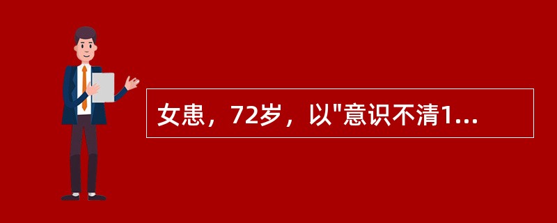 女患，72岁，以"意识不清1小时"为主诉来急诊入院，头颅CT显示右侧大脑半球3c