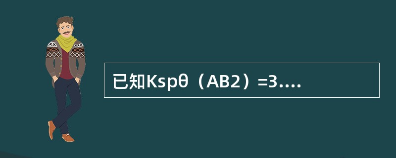 已知Kspθ（AB2）=3.2×10-11，Kspθ（AB）=4.0×10-8，